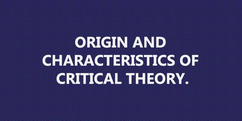 Origin and Characteristics of Critical Theory.