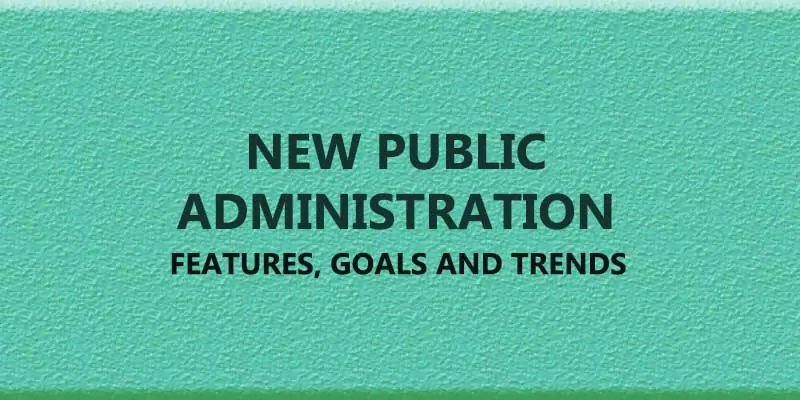 New Public Administration, Features, Goals and Trends